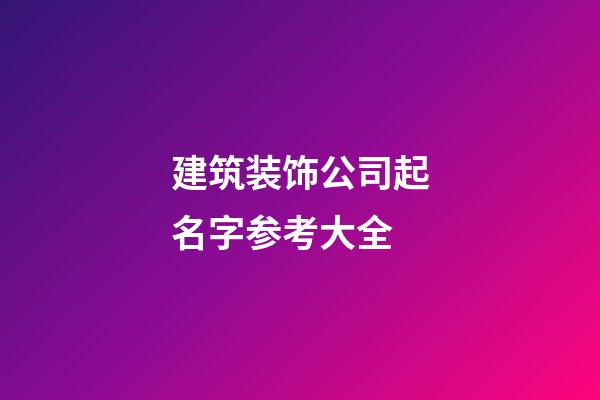 建筑装饰公司起名字参考大全-第1张-公司起名-玄机派