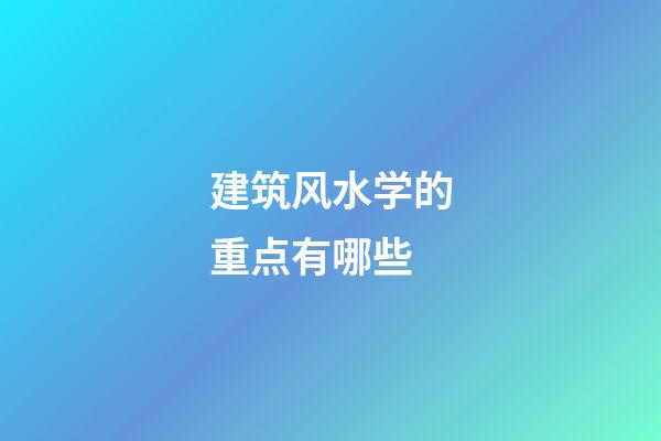 建筑风水学的重点有哪些