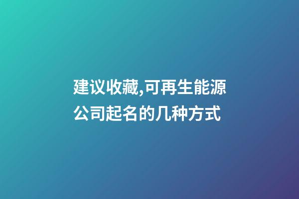建议收藏,可再生能源公司起名的几种方式-第1张-公司起名-玄机派