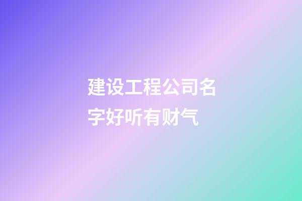 建设工程公司名字好听有财气