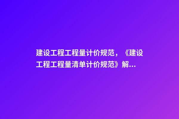 建设工程工程量计价规范，《建设工程工程量清单计价规范》解释与答疑(三)-第1张-观点-玄机派