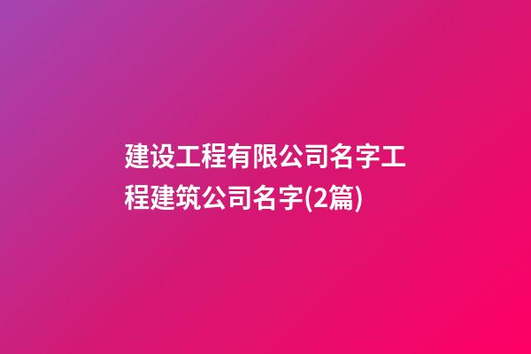 建设工程有限公司名字工程建筑公司名字(2篇)-第1张-公司起名-玄机派