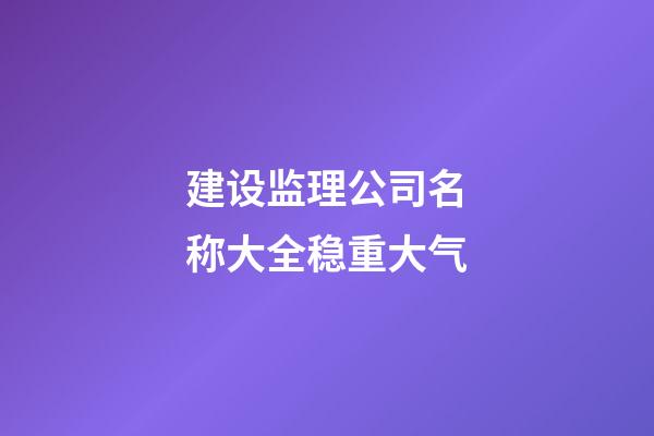 建设监理公司名称大全稳重大气-第1张-公司起名-玄机派