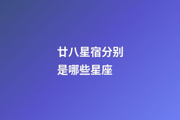 廿八星宿分别是哪些星座-第1张-星座运势-玄机派