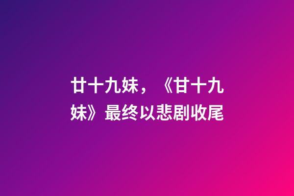 廿十九妹，《甘十九妹》最终以悲剧收尾-第1张-观点-玄机派