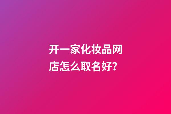 开一家化妆品网店怎么取名好？-第1张-店铺起名-玄机派