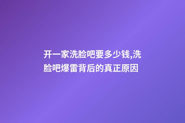 开一家洗脸吧要多少钱,洗脸吧爆雷背后的真正原因-第1张-观点-玄机派