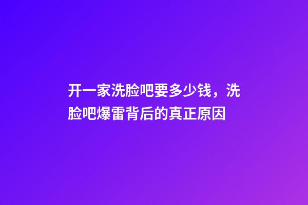 开一家洗脸吧要多少钱，洗脸吧爆雷背后的真正原因-第1张-观点-玄机派