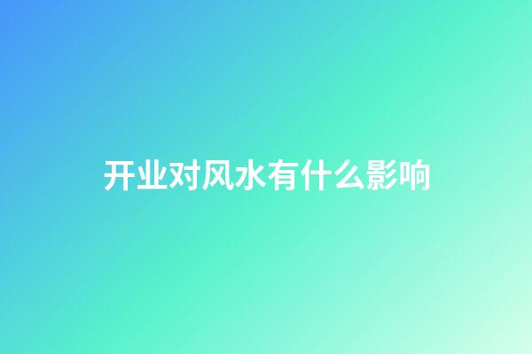 开业对风水有什么影响