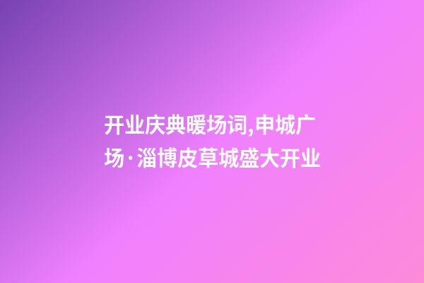 开业庆典暖场词,申城广场·淄博皮草城盛大开业-第1张-观点-玄机派