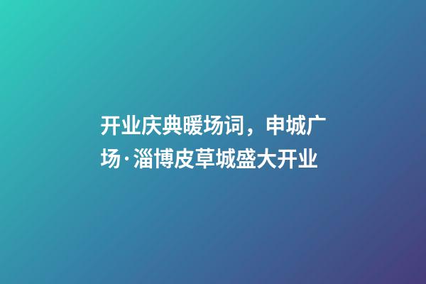 开业庆典暖场词，申城广场·淄博皮草城盛大开业-第1张-观点-玄机派