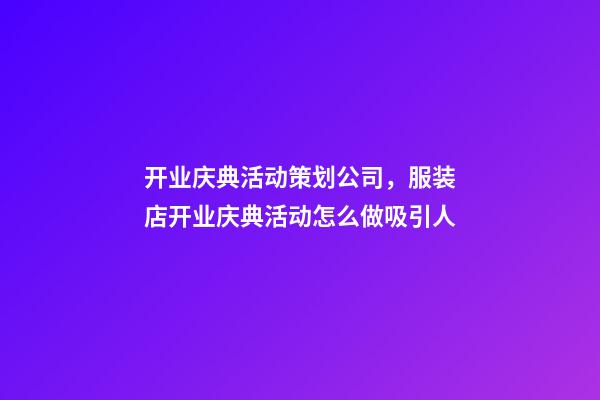 开业庆典活动策划公司，服装店开业庆典活动怎么做吸引人-第1张-观点-玄机派
