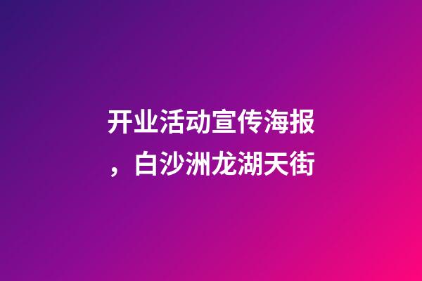 开业活动宣传海报，白沙洲龙湖天街-第1张-观点-玄机派