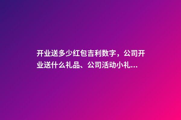 开业送多少红包吉利数字，公司开业送什么礼品、公司活动小礼品-第1张-观点-玄机派