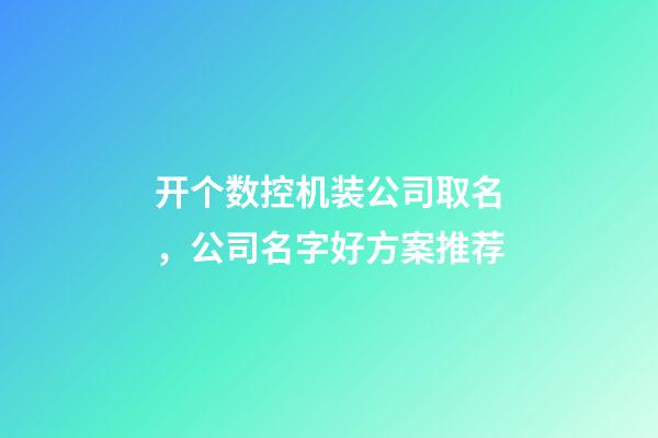 开个数控机装公司取名，公司名字好方案推荐-第1张-公司起名-玄机派
