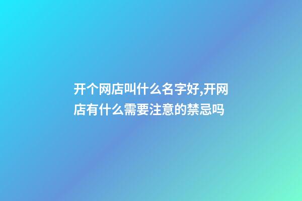 开个网店叫什么名字好,开网店有什么需要注意的禁忌吗-第1张-店铺起名-玄机派