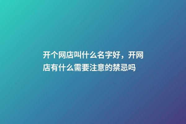 开个网店叫什么名字好，开网店有什么需要注意的禁忌吗-第1张-店铺起名-玄机派