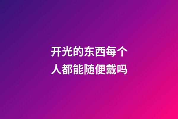 开光的东西每个人都能随便戴吗