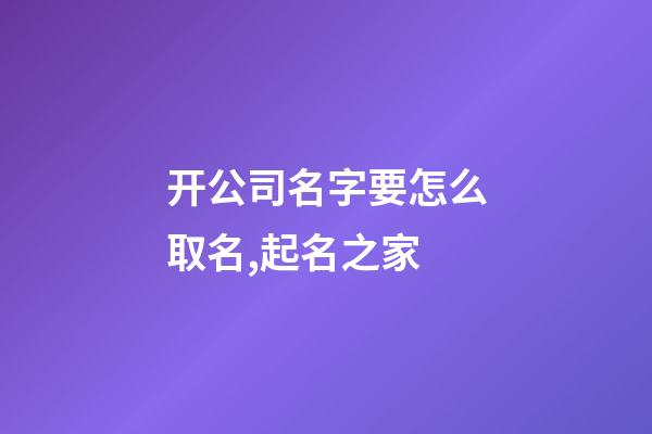 开公司名字要怎么取名,起名之家-第1张-公司起名-玄机派