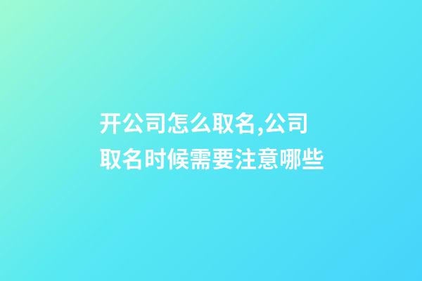 开公司怎么取名,公司取名时候需要注意哪些-第1张-公司起名-玄机派