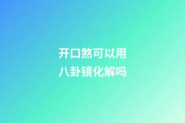 开口煞可以用八卦镜化解吗