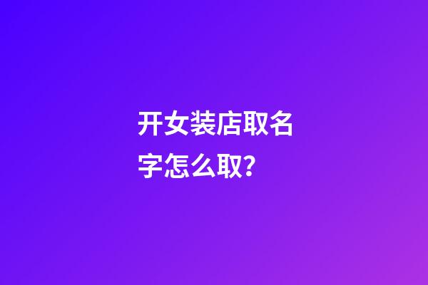 开女装店取名字怎么取？-第1张-店铺起名-玄机派