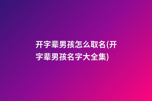 开字辈男孩怎么取名(开字辈男孩名字大全集)