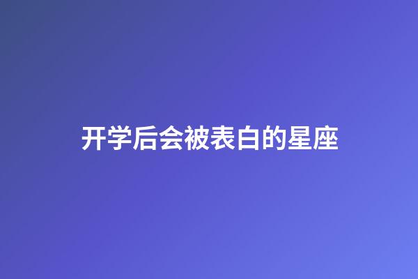 开学后会被表白的星座-第1张-星座运势-玄机派