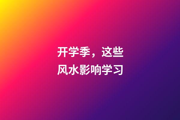 开学季，这些风水影响学习
