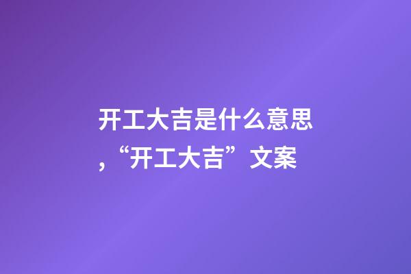 开工大吉是什么意思,“开工大吉”文案-第1张-观点-玄机派