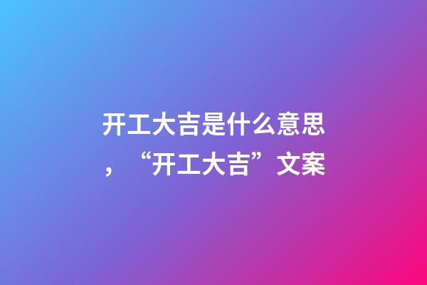 开工大吉是什么意思，“开工大吉”文案-第1张-观点-玄机派