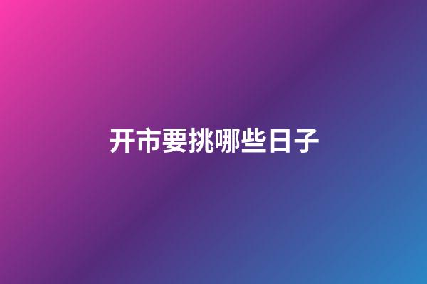 开市要挑哪些日子