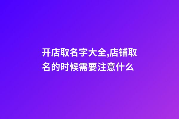 开店取名字大全,店铺取名的时候需要注意什么-第1张-店铺起名-玄机派