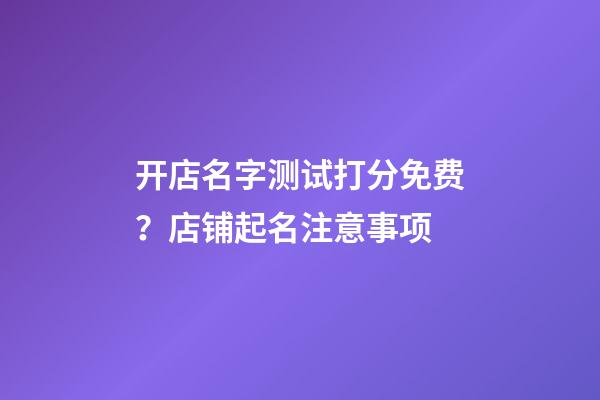 开店名字测试打分免费？店铺起名注意事项-第1张-店铺起名-玄机派