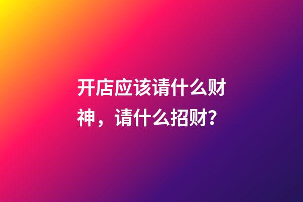 开店应该请什么财神，请什么招财？