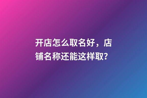 开店怎么取名好，店铺名称还能这样取？