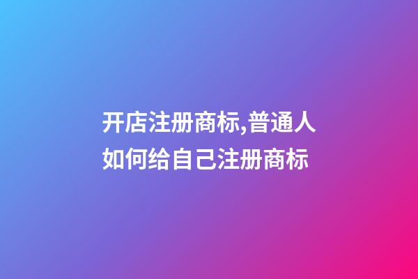 开店注册商标,普通人如何给自己注册商标-第1张-观点-玄机派