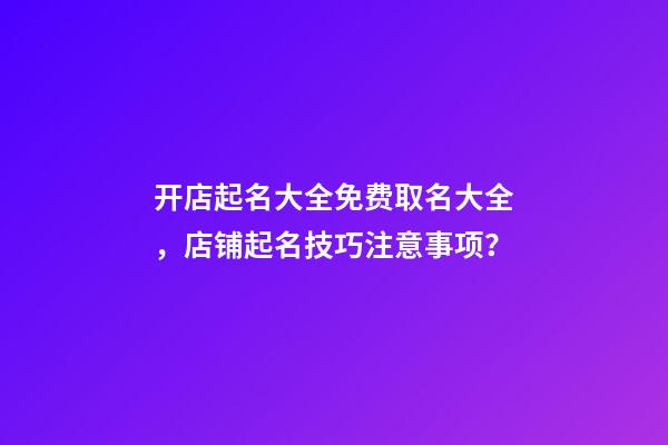 开店起名大全免费取名大全，店铺起名技巧注意事项？