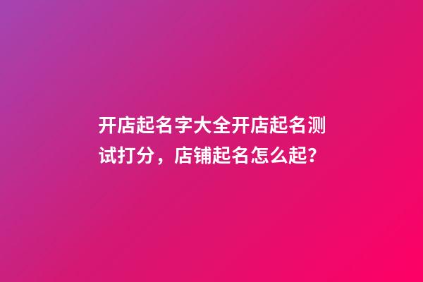开店起名字大全开店起名测试打分，店铺起名怎么起？