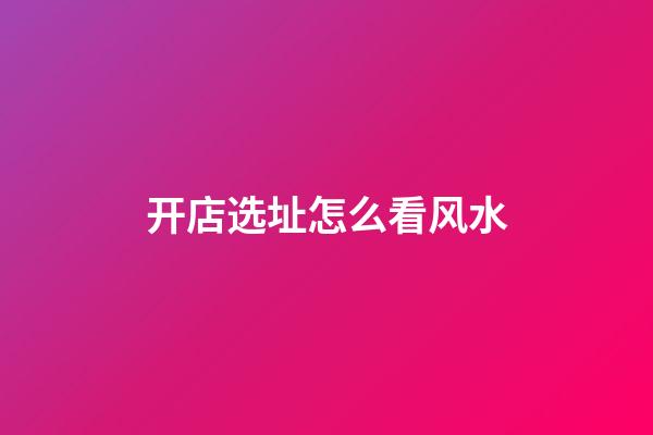 开店选址怎么看风水
