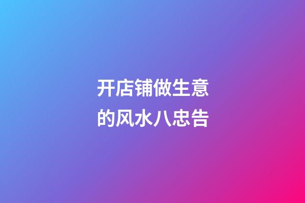 开店铺做生意的风水八忠告