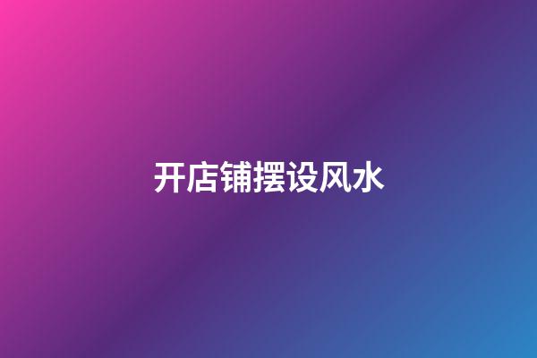 开店铺摆设风水