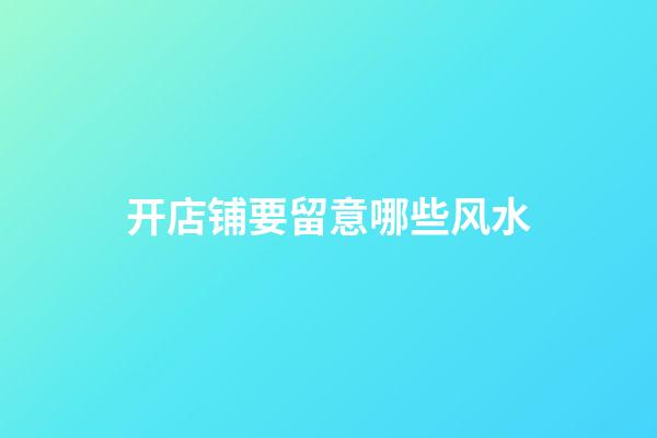 开店铺要留意哪些风水