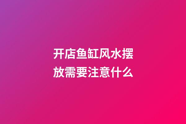 开店鱼缸风水摆放需要注意什么