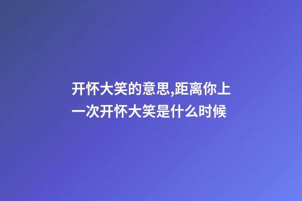 开怀大笑的意思,距离你上一次开怀大笑是什么时候-第1张-观点-玄机派