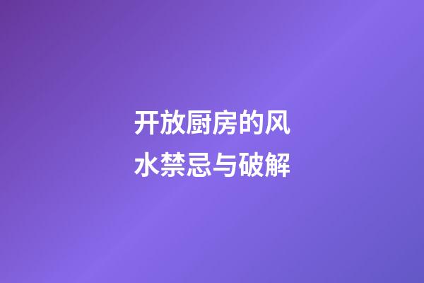 开放厨房的风水禁忌与破解