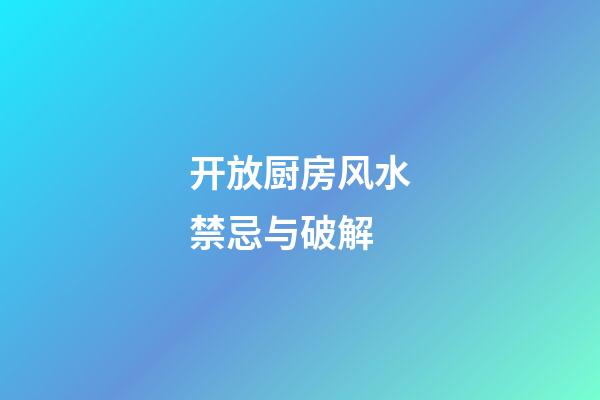 开放厨房风水禁忌与破解