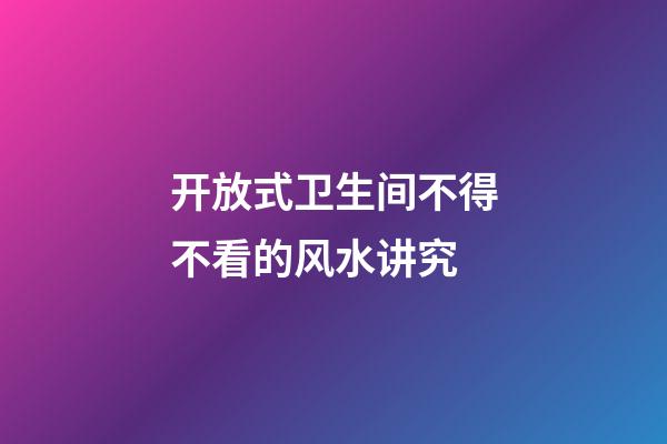 开放式卫生间不得不看的风水讲究