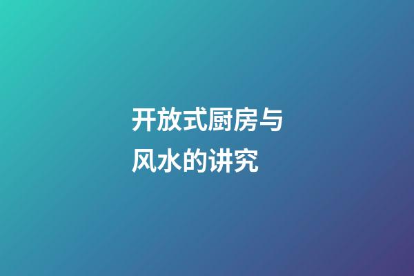 开放式厨房与风水的讲究