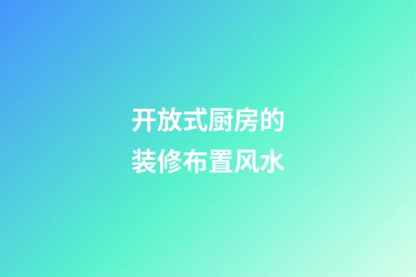 开放式厨房的装修布置风水